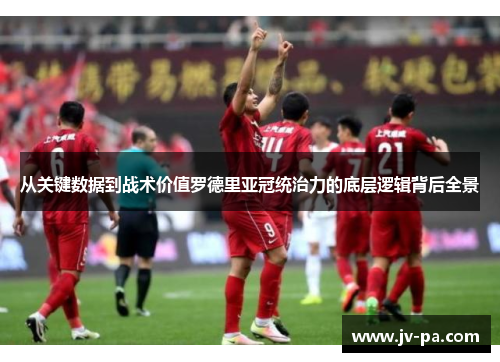 从关键数据到战术价值罗德里亚冠统治力的底层逻辑背后全景