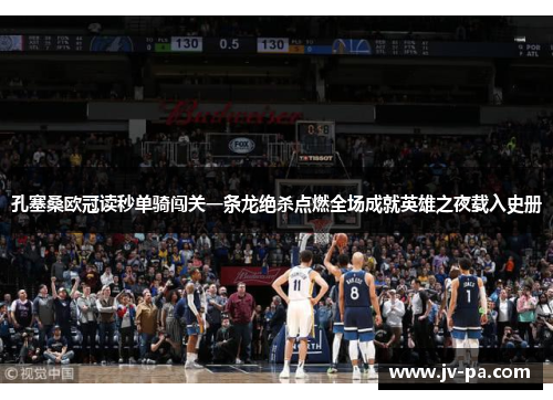 孔塞桑欧冠读秒单骑闯关一条龙绝杀点燃全场成就英雄之夜载入史册
