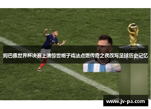 姆巴佩世界杯决赛上演惊世帽子戏法点燃传奇之夜改写足球历史记忆 姆巴佩世界杯决赛上演惊世帽子戏法点燃传奇之夜改写足球历史记忆