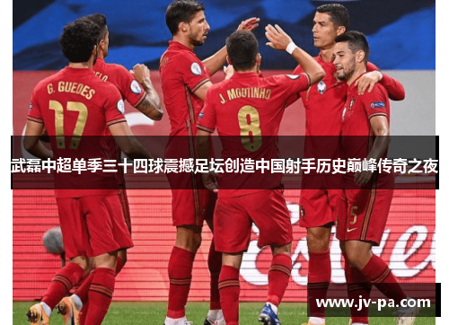 武磊中超单季三十四球震撼足坛创造中国射手历史巅峰传奇之夜