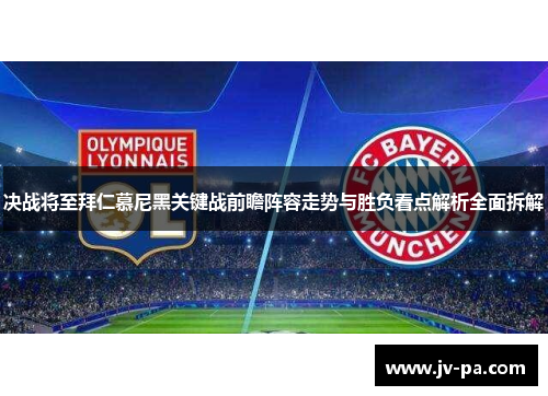 决战将至拜仁慕尼黑关键战前瞻阵容走势与胜负看点解析全面拆解 决战将至拜仁慕尼黑关键战前瞻阵容走势与胜负看点解析全面拆解
