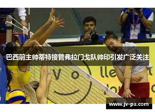 巴西前主帅蒂特接管弗拉门戈队帅印引发广泛关注