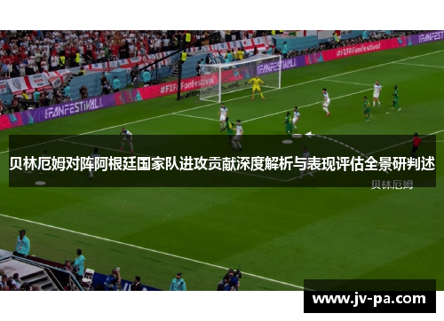 贝林厄姆对阵阿根廷国家队进攻贡献深度解析与表现评估全景研判述